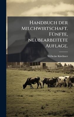 Handbuch der Milchwirtschaft. FÃ1/4nfte, neubearbeitete Auflage. - Wilhelm Kirchner - cover