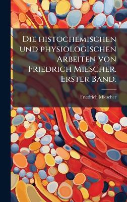 Die histochemischen und physiologischen Arbeiten von Friedrich Miescher. Erster Band. - Friedrich Miescher - cover