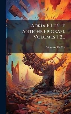 Adria E Le Sue Antiche Epigrafi, Volumes 1-2... - Vincenzo De-Vitt - cover