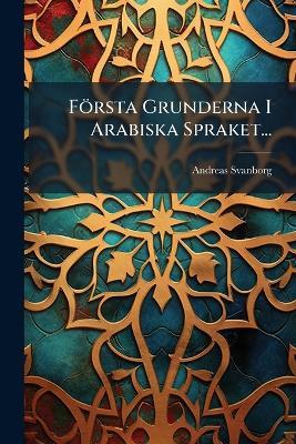 Första Grunderna I Arabiska Spraket... - Andreas Svanborg - cover