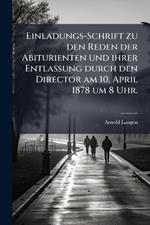 Einladungs-Schrift zu den Reden der Abiturienten und ihrer Entlassung durch den Director am 10. April 1878 um 8 Uhr.
