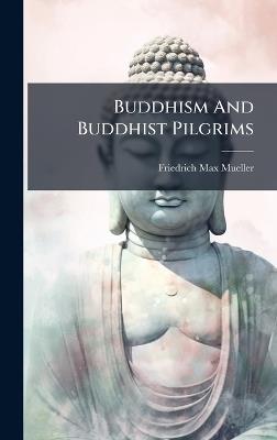 Buddhism And Buddhist Pilgrims - Friedrich Max Mueller - cover