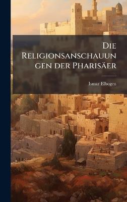 Die Religionsanschauungen der Pharisäer - Ismar Elbogen - cover
