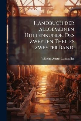 Handbuch der allgemeinen HÃ1/4ttenkunde. Des zweyten Theiles zweyter Band. - Wilhelm August Lampadius - cover