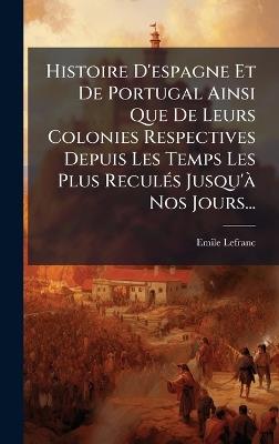 Histoire D'espagne Et De Portugal Ainsi Que De Leurs Colonies Respectives Depuis Les Temps Les Plus ReculÃ(c)s Jusqu'Ã Nos Jours... - Emile Lefranc - cover