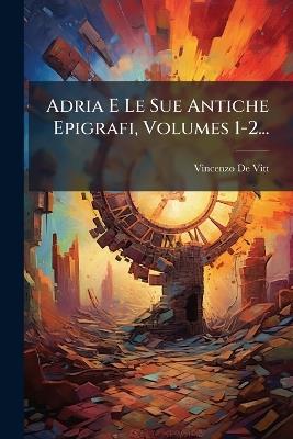 Adria E Le Sue Antiche Epigrafi, Volumes 1-2... - Vincenzo De-Vitt - cover