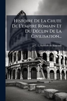 Histoire De La Chute De L'empire Romain Et Du DÃ(c)clin De La Civilisation... - cover