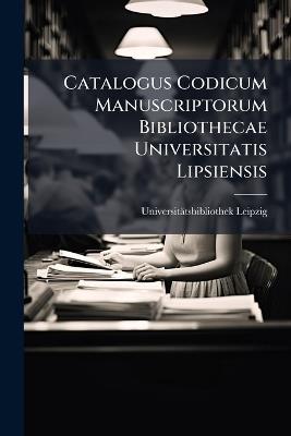 Catalogus Codicum Manuscriptorum Bibliothecae Universitatis Lipsiensis - Universitätsbibliothek Leipzig - cover
