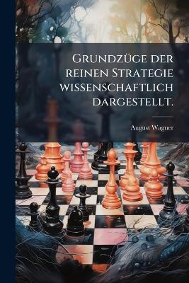 GrundzÃ1/4ge der reinen Strategie wissenschaftlich dargestellt. - August Wagner - cover