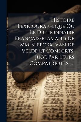Histoire Lexicographique Ou Le Dictionnaire Français-flamand De Mm. Sleeckx, Van De Velde Et Consorts, JugÃ(c) Par Leurs Compatriotes...... - Anonymous - cover