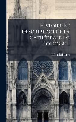 Histoire Et Description De La CathÃ(c)drale De Cologne... - Sulpiz Boisserã(c)E - cover