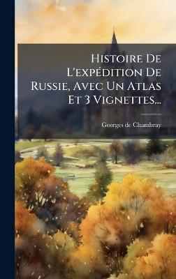 Histoire De L'expÃ(c)dition De Russie, Avec Un Atlas Et 3 Vignettes... - Georges De Chambray - cover