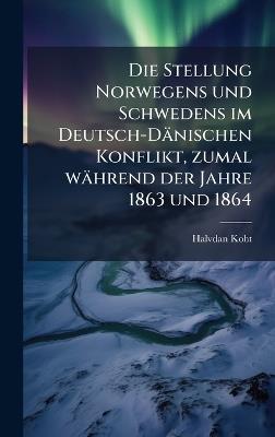Die Stellung Norwegens und Schwedens im Deutsch-Dänischen Konflikt, zumal während der Jahre 1863 und 1864 - Halvdan Koht - cover