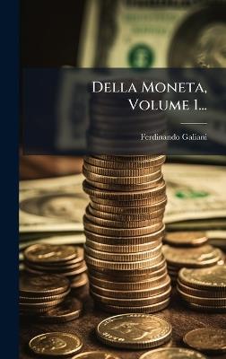 Della Moneta, Volume 1... - Ferdinando Galiani - cover