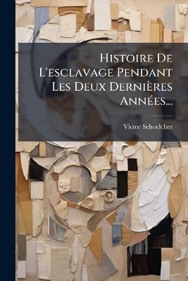 Histoire De L'esclavage Pendant Les Deux Dernières AnnÃ(c)es... - Victor Schoelcher - cover