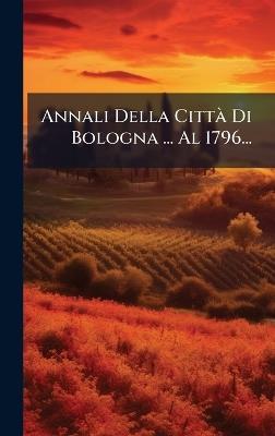 Annali Della CittÃ Di Bologna ... Al 1796... - Anonymous - cover