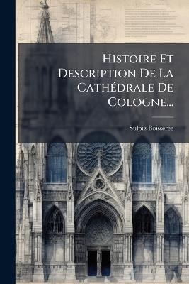 Histoire Et Description De La CathÃ(c)drale De Cologne... - Sulpiz Boisserã(c)E - cover