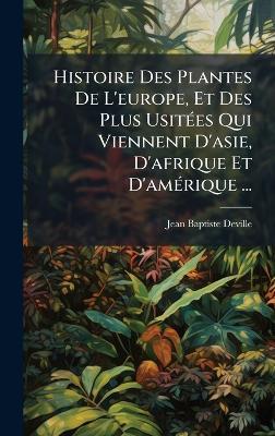 Histoire Des Plantes De L'europe, Et Des Plus UsitÃ(c)es Qui Viennent D'asie, D'afrique Et D'amÃ(c)rique ... - Jean-Baptiste Deville - cover
