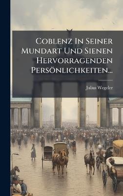 Coblenz In Seiner Mundart Und Sienen Hervorragenden Persönlichkeiten... - Julius Wegeler - cover
