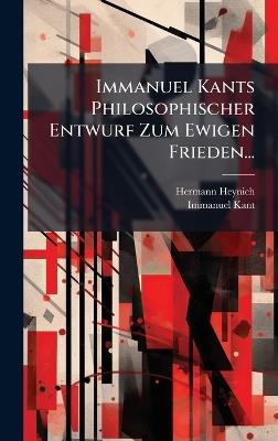 Immanuel Kants Philosophischer Entwurf Zum Ewigen Frieden... - Hermann Heynich,Immanuel Kant - cover