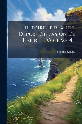 Histoire D'irlande, Depuis L'invasion De Henri Ii, Volume 4... - Thomas Leland - cover