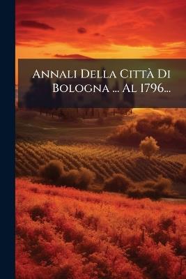 Annali Della CittÃ Di Bologna ... Al 1796... - Anonymous - cover