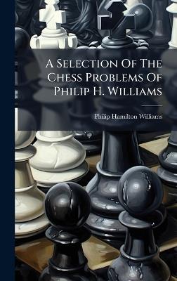 A Selection Of The Chess Problems Of Philip H. Williams - Philip Hamilton Williams - cover