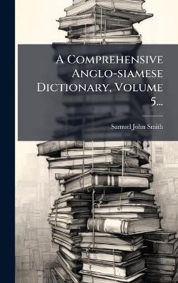 A Comprehensive Anglo-siamese Dictionary, Volume 5... - Samuel John Smith - cover
