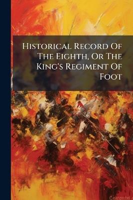 Historical Record Of The Eighth, Or The King's Regiment Of Foot - Anonymous - cover