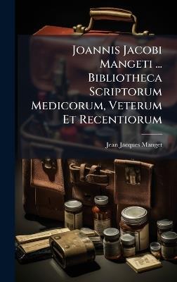 Joannis Jacobi Mangeti ... Bibliotheca Scriptorum Medicorum, Veterum Et Recentiorum - Jean-Jacques Manget - cover
