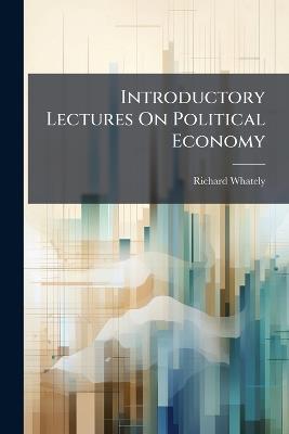 Introductory Lectures On Political Economy - Richard Whately - cover