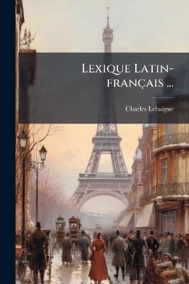 Lexique Latin-français ... - Charles Lebaigue - cover