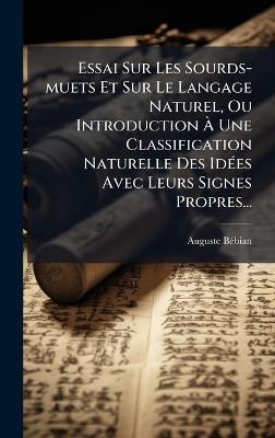 Essai Sur Les Sourds-muets Et Sur Le Langage Naturel, Ou Introduction Ã Une Classification Naturelle Des IdÃ(c)es Avec Leurs Signes Propres... - Auguste Bã(c)Bian - cover