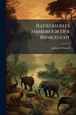 Illustriertes Handbuch Der Bienezucht - Johann Witzgall - cover