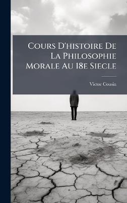 Cours D'histoire De La Philosophie Morale Au 18e Siecle - Victor Cousin - cover