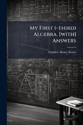 My First (-third) Algebra. [with] Answers - Matthew Henry Senior - cover