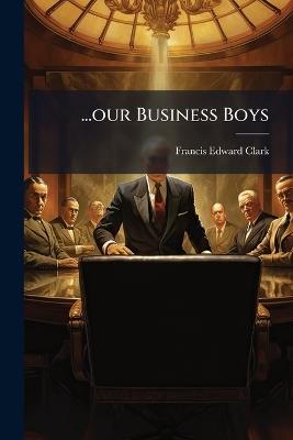 ...our Business Boys - Francis Edward Clark - cover