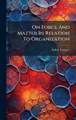 On Force And Matter In Relation To Organization - Arthur Gamgee - cover