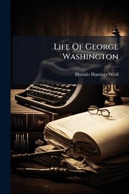 Life Of George Washington - H Hastings Weld - cover