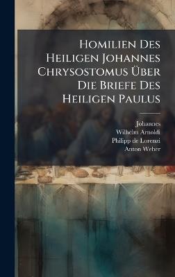 Homilien Des Heiligen Johannes Chrysostomus Ãber Die Briefe Des Heiligen Paulus - Johannes (Chrysostomus),Wilhelm Arnoldi - cover