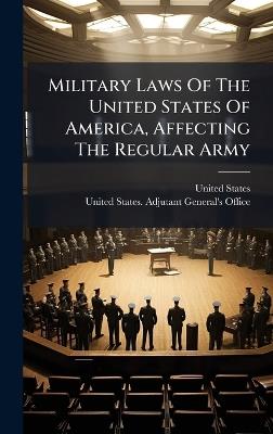 Military Laws Of The United States Of America, Affecting The Regular Army - United States - cover