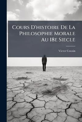 Cours D'histoire De La Philosophie Morale Au 18e Siecle - Victor Cousin - cover