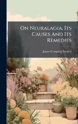On Neuralagia, Its Causes And Its Remedies - James Compton Burnett - cover