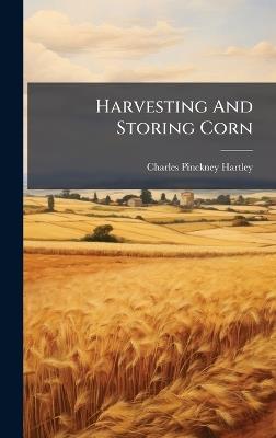 Harvesting And Storing Corn - Charles Pinckney Hartley - cover