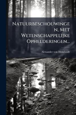 Natuurbeschouwingen, Met Wetenschappelijke Ophelderingen... - Alexander Von Humboldt - cover