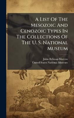 A List Of The Mesozoic And Cenozoic Types In The Collections Of The U. S. National Museum - John Belknap Marcou - cover