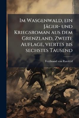 Im Wasgenwald, ein Jäger- und Kriegsroman aus dem Grenzland, Zweite Auflage, viertes bis sechstes Tausend - Ferdinand Von Raesfeld - cover