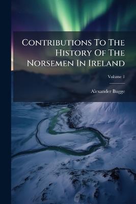 Contributions To The History Of The Norsemen In Ireland - Alexander Bugge - cover