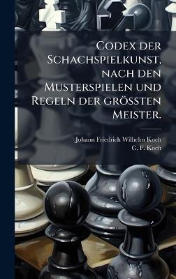 Codex der Schachspielkunst, nach den Musterspielen und Regeln der gröÃten Meister. - cover