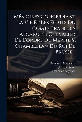 MÃ(c)moires Concernant La Vie Et Les Ãcrits Du Comte François Algarotti Chevalier De L'ordre Du MÃ(c)rite & Chambellan Du Roi De Prusse... - Domenico Michelessi,Jean Castillon,Francesco Algarotti - cover